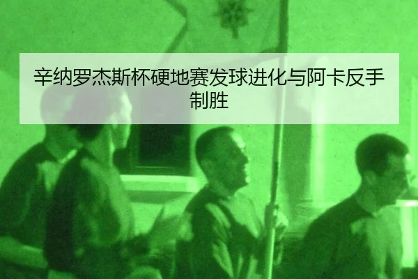 辛纳罗杰斯杯硬地赛发球进化与阿卡反手制胜