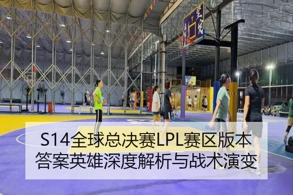 S14全球总决赛LPL赛区版本答案英雄深度解析与战术演变