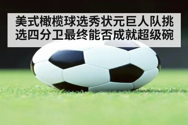 美式橄榄球选秀状元巨人队挑选四分卫最终能否成就超级碗