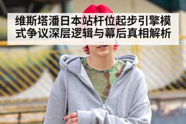 维斯塔潘日本站杆位起步引擎模式争议深层逻辑与幕后真相解析
