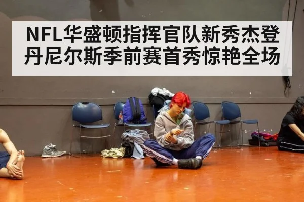 NFL华盛顿指挥官队新秀杰登丹尼尔斯季前赛首秀惊艳全场