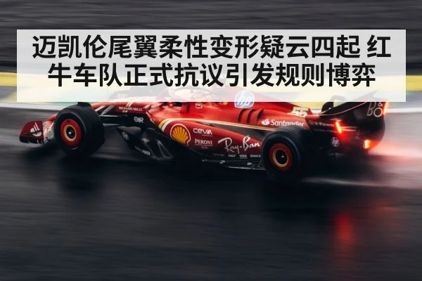 迈凯伦尾翼柔性变形疑云四起 红牛车队正式抗议引发规则博弈