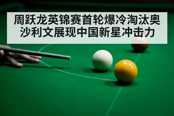 周跃龙英锦赛首轮爆冷淘汰奥沙利文展现中国新星冲击力
