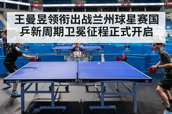 王曼昱领衔出战兰州球星赛国乒新周期卫冕征程正式开启